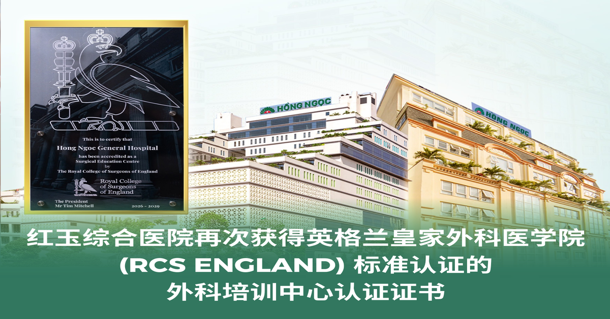红玉综合医院 (Hong Ngoc General Hospital) 再次获得英格兰皇家外科医学院 (RCS England) 标准认证的 ...